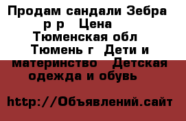Продам сандали Зебра, 21 р-р › Цена ­ 500 - Тюменская обл., Тюмень г. Дети и материнство » Детская одежда и обувь   